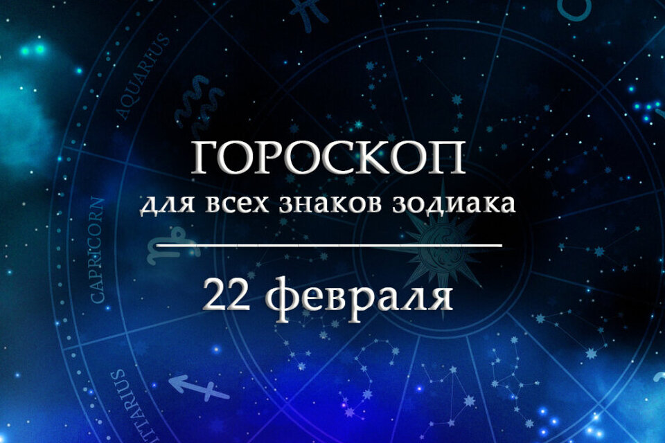 Гороскоп на 22 февраля для всех знаков зодиака