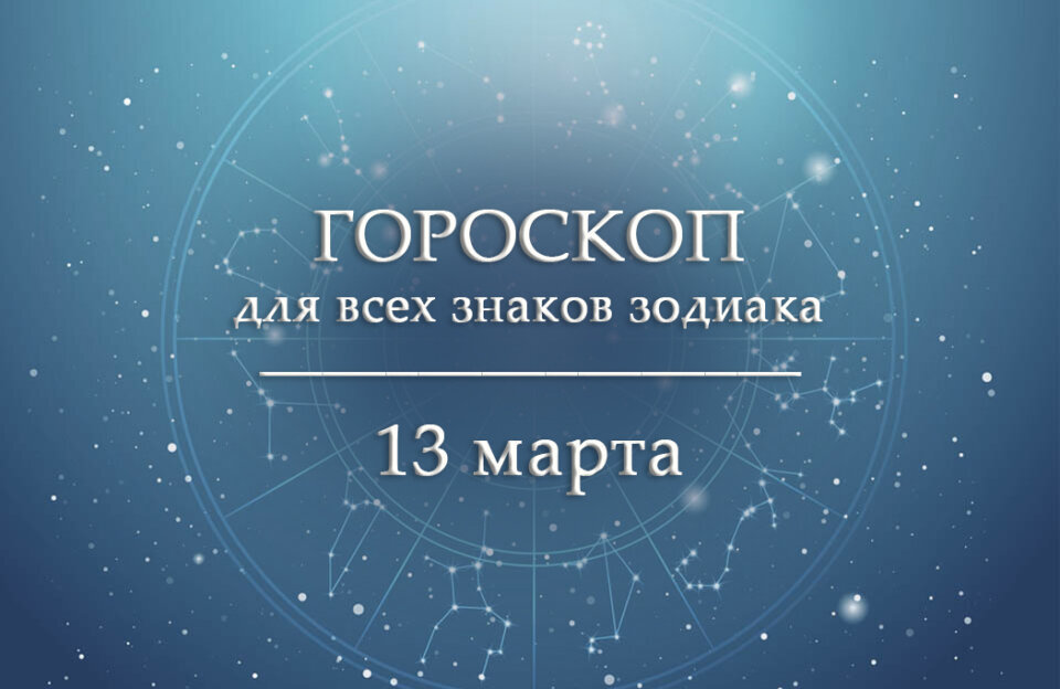 Гороскоп на 13 марта для всех знаков зодиака